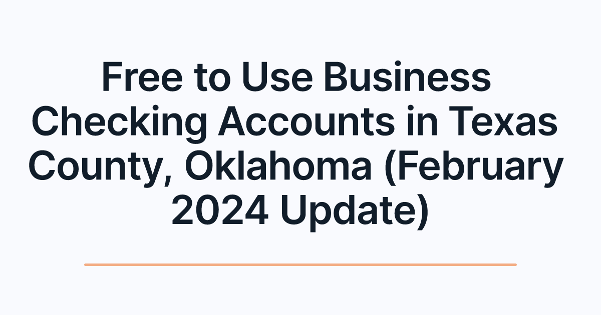 Free to Use Business Checking Accounts in Texas County, Oklahoma (February 2024 Update)